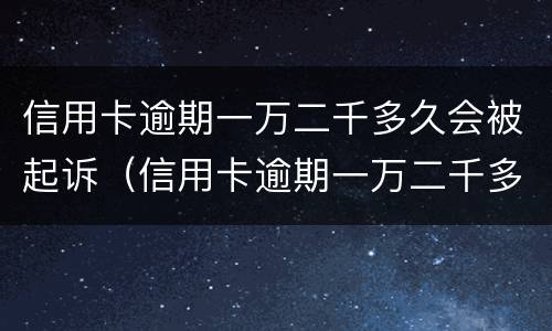 信用卡逾期一万二千多久会被起诉（信用卡逾期一万二千多久会被起诉成功）