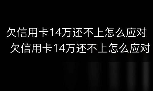 欠信用卡14万还不上怎么应对 欠信用卡14万还不上怎么应对他