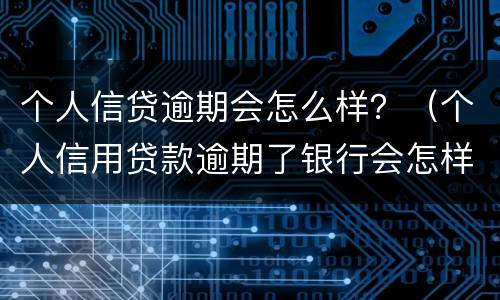 个人信贷逾期会怎么样？（个人信用贷款逾期了银行会怎样处理）