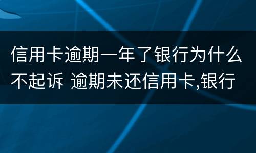 信用卡逾期一年了银行为什么不起诉 逾期未还信用卡,银行起诉判几年