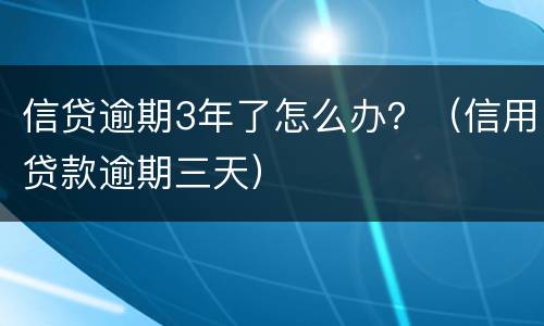 信贷逾期3年了怎么办？（信用贷款逾期三天）