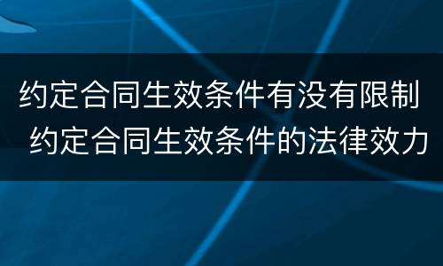 约定合同生效条件有没有限制 约定合同生效条件的法律效力