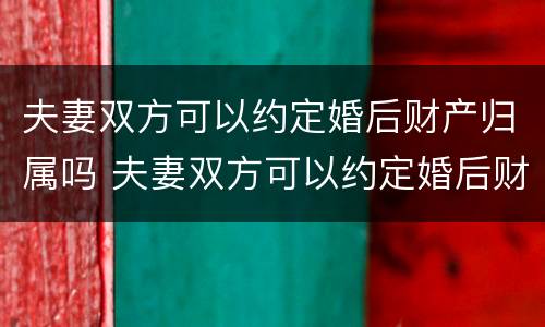 夫妻双方可以约定婚后财产归属吗 夫妻双方可以约定婚后财产归属吗法律