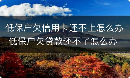 低保户欠信用卡还不上怎么办 低保户欠贷款还不了怎么办