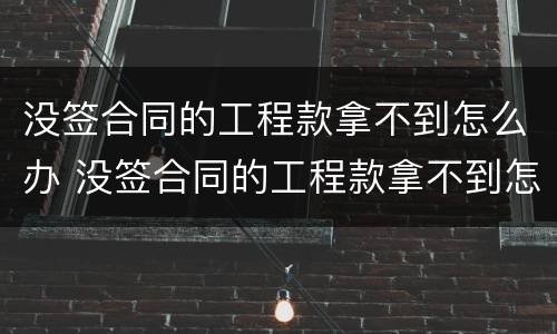 没签合同的工程款拿不到怎么办 没签合同的工程款拿不到怎么办理