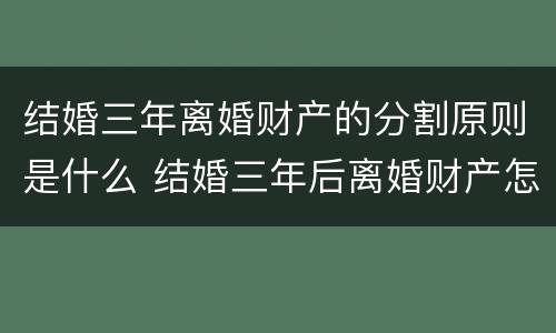 结婚三年离婚财产的分割原则是什么 结婚三年后离婚财产怎么分割