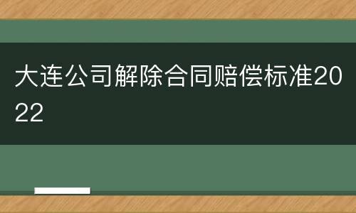 大连公司解除合同赔偿标准2022