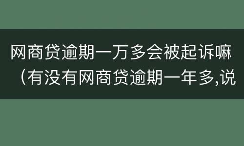 网商贷逾期一万多会被起诉嘛（有没有网商贷逾期一年多,说要起诉的）