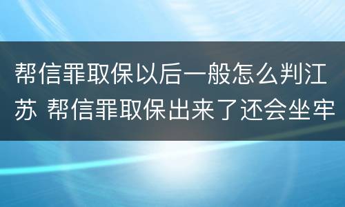 帮信罪取保以后一般怎么判江苏 帮信罪取保出来了还会坐牢吗