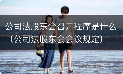 公司法股东会召开程序是什么（公司法股东会会议规定）