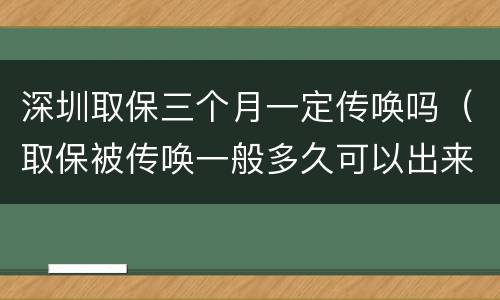 深圳取保三个月一定传唤吗（取保被传唤一般多久可以出来）