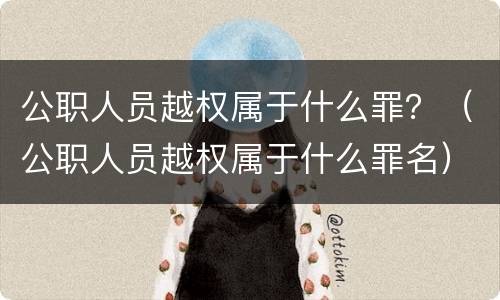 公职人员越权属于什么罪？（公职人员越权属于什么罪名）