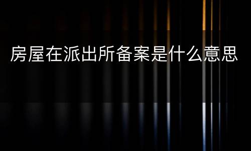 房屋在派出所备案是什么意思