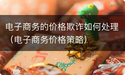 电子商务的价格欺诈如何处理（电子商务价格策略）