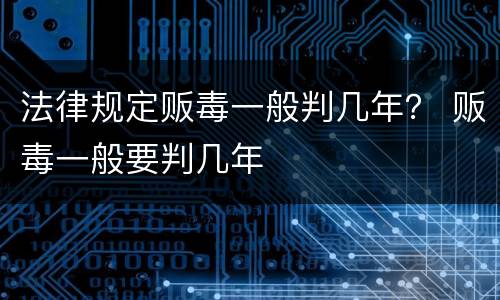 法律规定贩毒一般判几年？ 贩毒一般要判几年