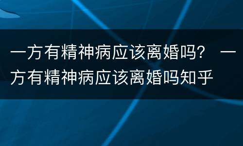 一方有精神病应该离婚吗？ 一方有精神病应该离婚吗知乎