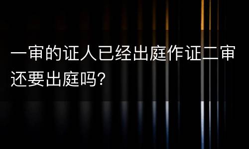 一审的证人已经出庭作证二审还要出庭吗？