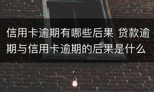 信用卡逾期有哪些后果 贷款逾期与信用卡逾期的后果是什么