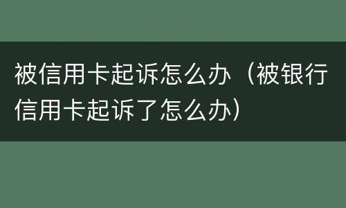 被信用卡起诉怎么办（被银行信用卡起诉了怎么办）