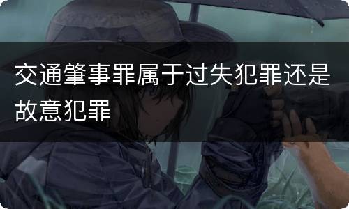 交通肇事罪属于过失犯罪还是故意犯罪