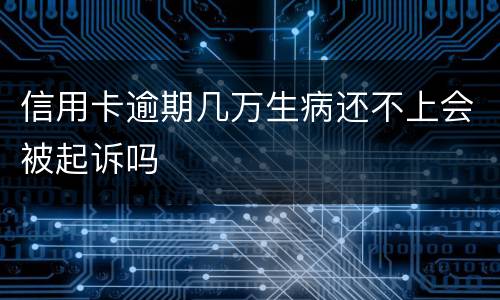 信用卡逾期几万生病还不上会被起诉吗