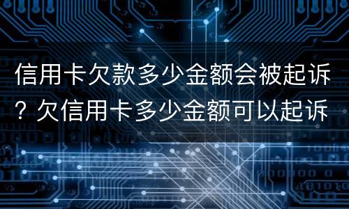信用卡欠款多少金额会被起诉? 欠信用卡多少金额可以起诉