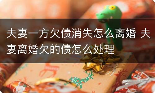 夫妻一方欠债消失怎么离婚 夫妻离婚欠的债怎么处理