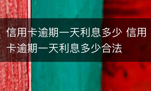 信用卡逾期一天利息多少 信用卡逾期一天利息多少合法