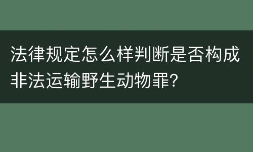 法律规定怎么样判断是否构成非法运输野生动物罪？