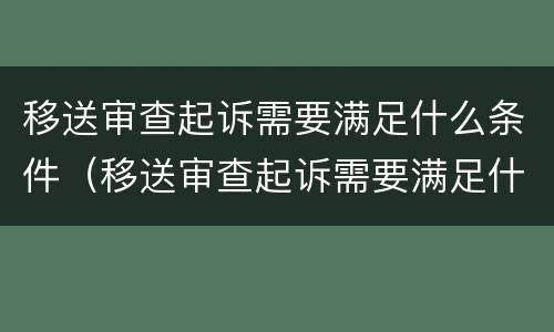 移送审查起诉需要满足什么条件（移送审查起诉需要满足什么条件才能立案）
