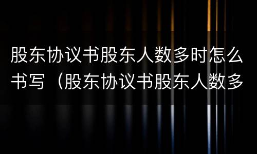 股东协议书股东人数多时怎么书写（股东协议书股东人数多时怎么书写呢）