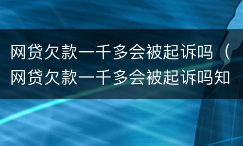网贷欠款一千多会被起诉吗（网贷欠款一千多会被起诉吗知乎）