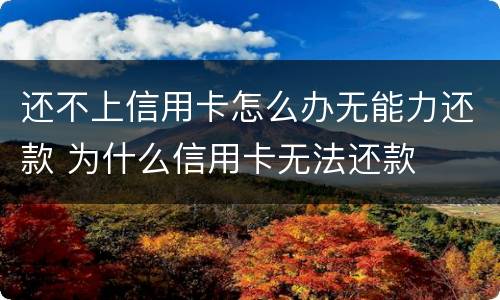 还不上信用卡怎么办无能力还款 为什么信用卡无法还款