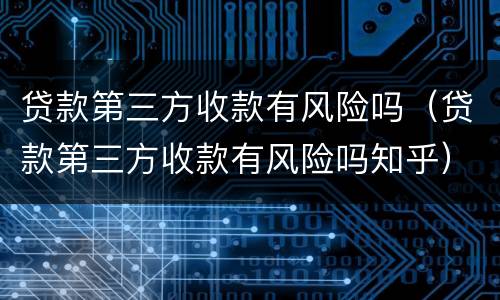 贷款第三方收款有风险吗（贷款第三方收款有风险吗知乎）