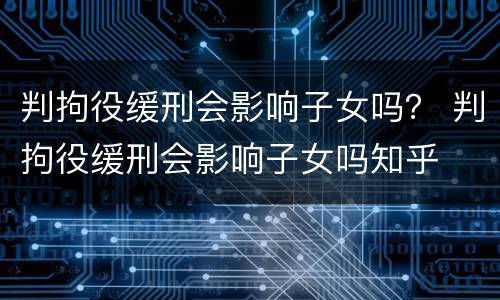 判拘役缓刑会影响子女吗？ 判拘役缓刑会影响子女吗知乎