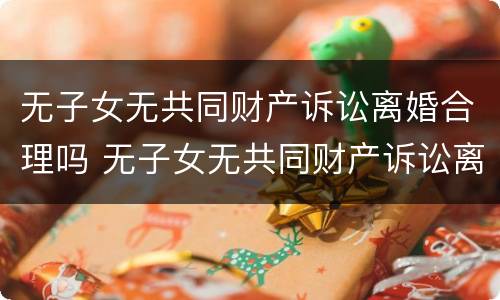 无子女无共同财产诉讼离婚合理吗 无子女无共同财产诉讼离婚合理吗怎么判