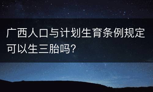 广西人口与计划生育条例规定可以生三胎吗?