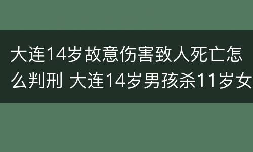 大连14岁故意伤害致人死亡怎么判刑 大连14岁男孩杀11岁女孩事件最新进展