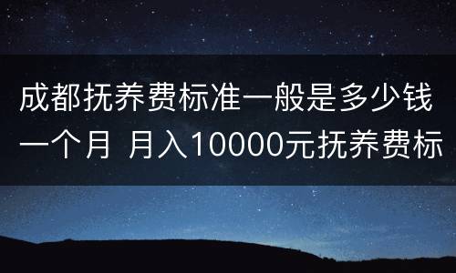 成都抚养费标准一般是多少钱一个月 月入10000元抚养费标准