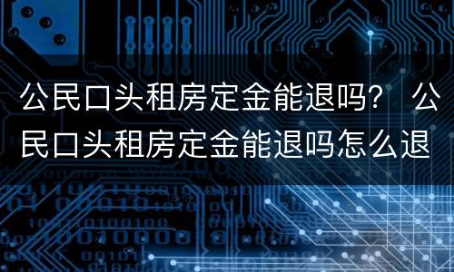 公民口头租房定金能退吗？ 公民口头租房定金能退吗怎么退
