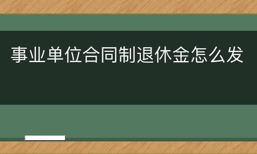 事业单位合同制退休金怎么发