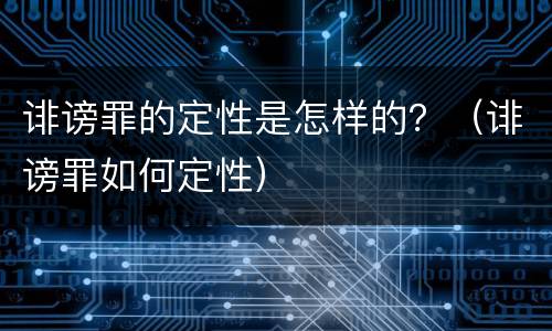 诽谤罪的定性是怎样的？（诽谤罪如何定性）