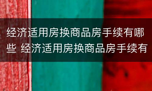 经济适用房换商品房手续有哪些 经济适用房换商品房手续有哪些条件