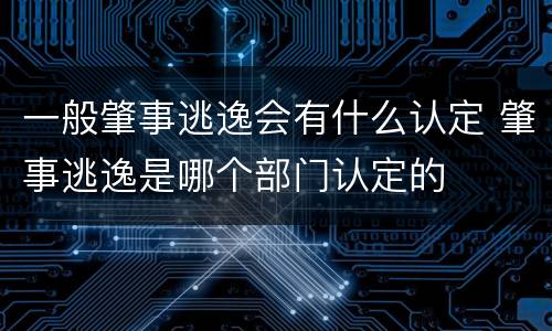 一般肇事逃逸会有什么认定 肇事逃逸是哪个部门认定的