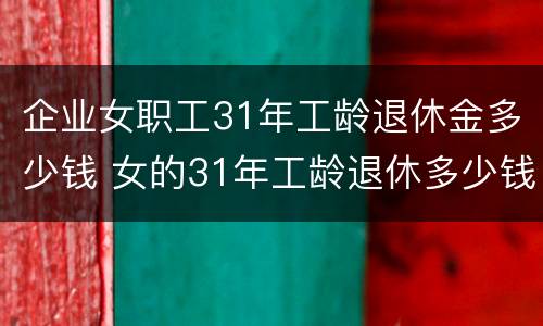 企业女职工31年工龄退休金多少钱 女的31年工龄退休多少钱