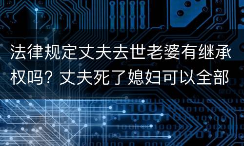 法律规定丈夫去世老婆有继承权吗? 丈夫死了媳妇可以全部继承吗