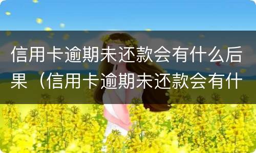 信用卡逾期未还款会有什么后果（信用卡逾期未还款会有什么后果嘛）