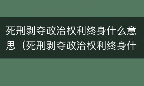 死刑剥夺政治权利终身什么意思（死刑剥夺政治权利终身什么意思 知乎）