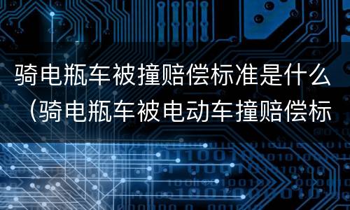 骑电瓶车被撞赔偿标准是什么（骑电瓶车被电动车撞赔偿标准）