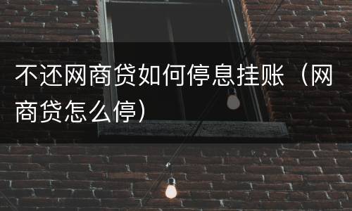 不还网商贷如何停息挂账（网商贷怎么停）